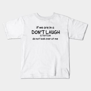 Funny Saying, If we are in a Don't Laugh Situation do not look over at me, Funny situation Kids T-Shirt